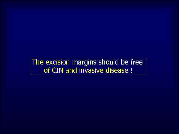 The excision margins should be free of CIN and invasive disease ! 