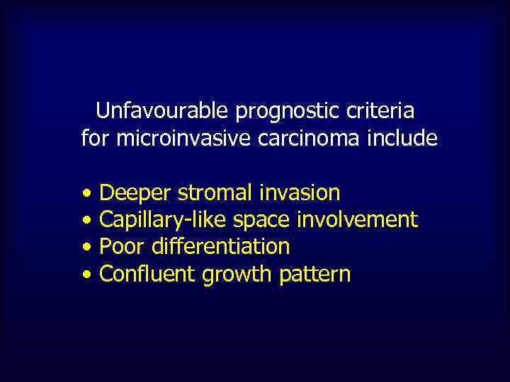 Unfavourable prognostic criteria for microinvasive carcinoma include • Deeper stromal invasion • Capillary-like space