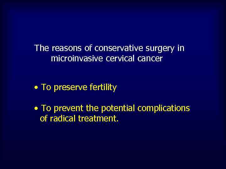 The reasons of conservative surgery in microinvasive cervical cancer • To preserve fertility •