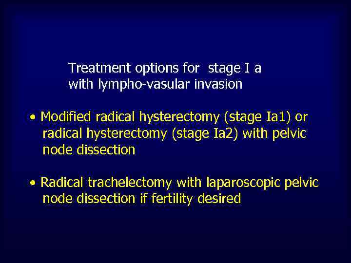 Treatment options for stage I a with lympho-vasular invasion • Modified radical hysterectomy (stage