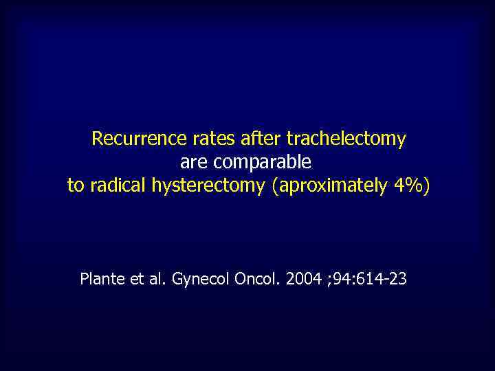 Recurrence rates after trachelectomy are comparable to radical hysterectomy (aproximately 4%) Plante et al.