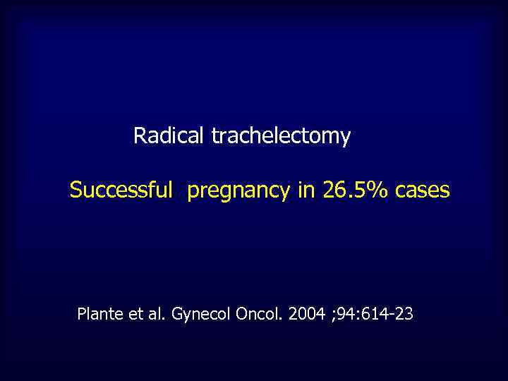 Radical trachelectomy Successful pregnancy in 26. 5% cases Plante et al. Gynecol Oncol. 2004