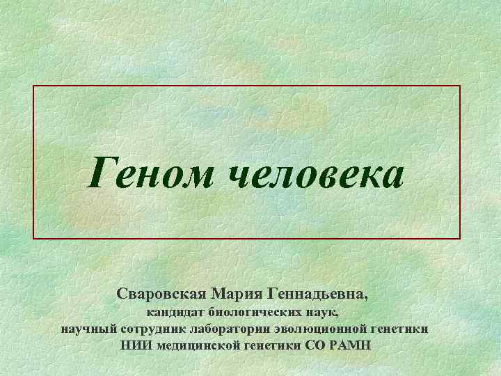 Геном человека Сваровская Мария Геннадьевна, кандидат биологических наук, научный сотрудник лаборатории эволюционной генетики НИИ