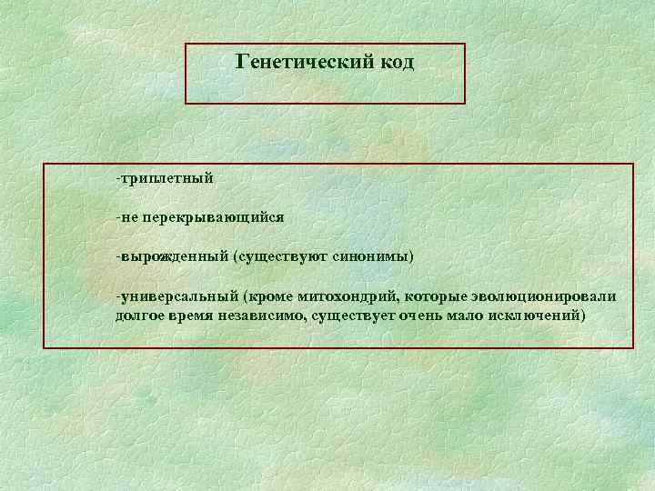 Генетический код -триплетный -не перекрывающийся -вырожденный (существуют синонимы) -универсальный (кроме митохондрий, которые эволюционировали долгое