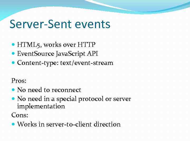 Server-Sent events HTML 5, works over HTTP Event. Source Java. Script API Content-type: text/event-stream