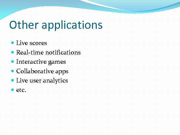 Other applications Live scores Real-time notifications Interactive games Collaborative apps Live user analytics etc.