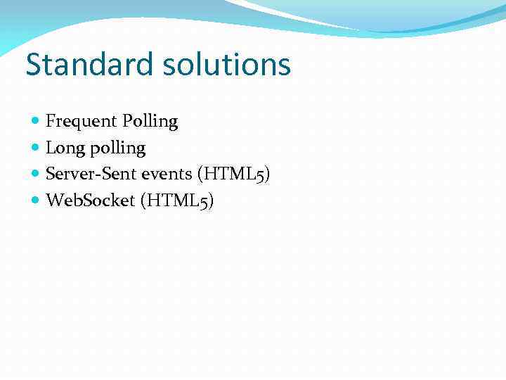 Standard solutions Frequent Polling Long polling Server-Sent events (HTML 5) Web. Socket (HTML 5)