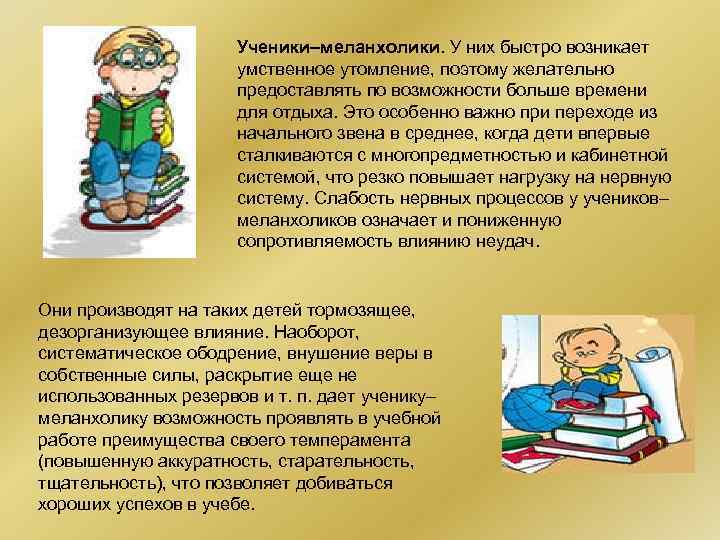 Ученики–меланхолики. У них быстро возникает умственное утомление, поэтому желательно предоставлять по возможности больше времени