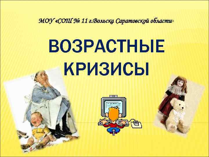 МОУ «СОШ № 11 г. Вольска Саратовской области» ВОЗРАСТНЫЕ КРИЗИСЫ 