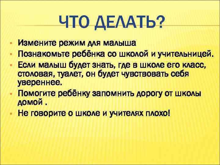 ЧТО ДЕЛАТЬ? § § § Измените режим для малыша Познакомьте ребёнка со школой и