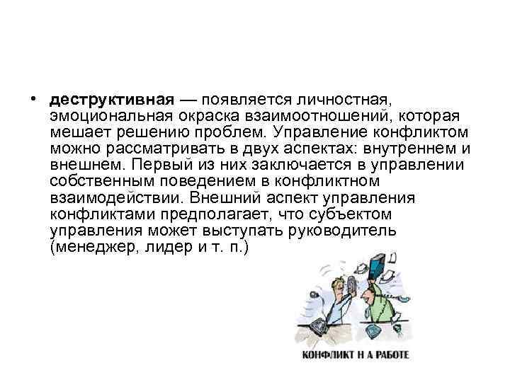  • деструктивная — появляется личностная, эмоциональная окраска взаимоотношений, которая мешает решению проблем. Управление