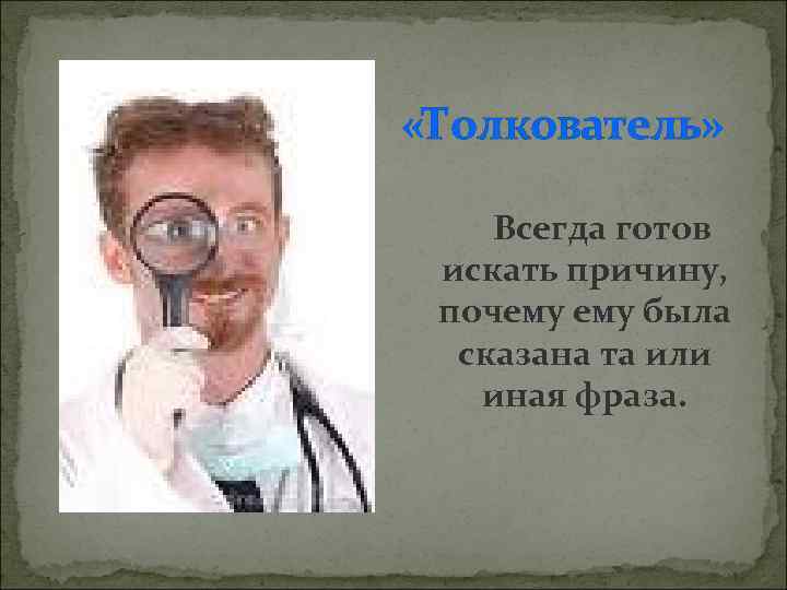  «Толкователь» Всегда готов искать причину, почему была сказана та или иная фраза. 
