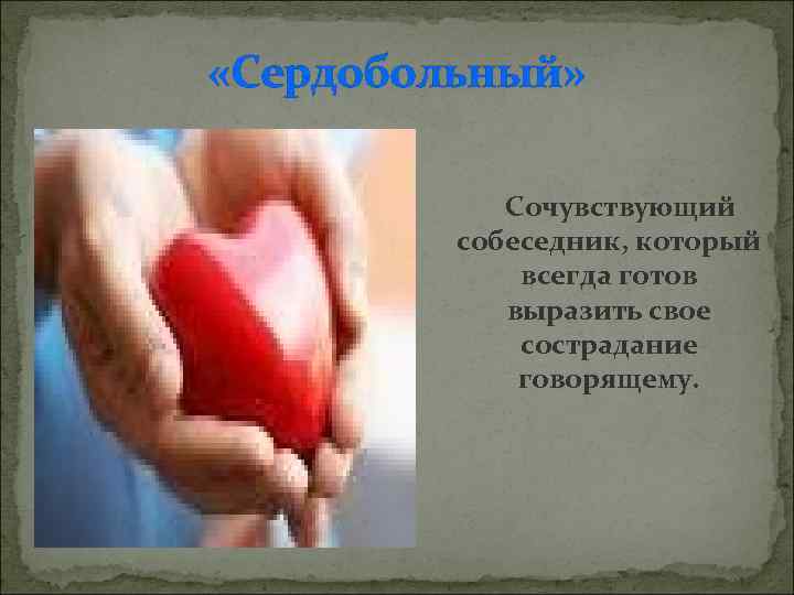  «Сердобольный» Сочувствующий собеседник, который всегда готов выразить свое сострадание говорящему. 