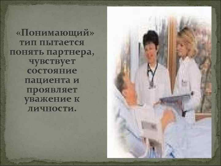  «Понимающий» тип пытается понять партнера, чувствует состояние пациента и проявляет уважение к личности.