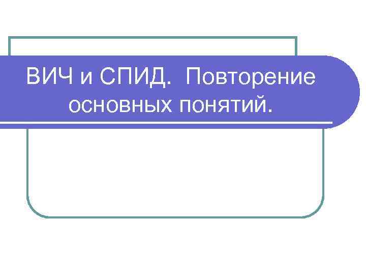 ВИЧ и СПИД. Повторение основных понятий. 