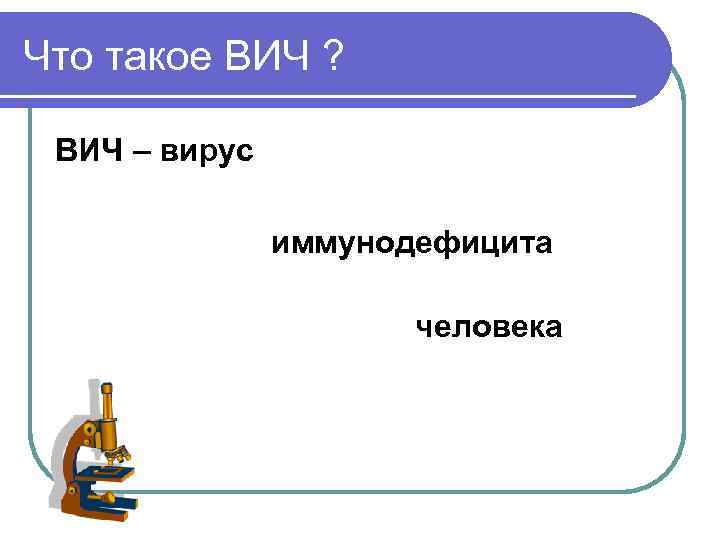 Что такое ВИЧ ? ВИЧ – вирус иммунодефицита человека 