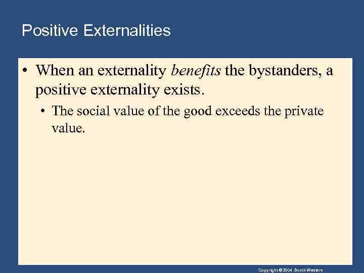 Positive Externalities • When an externality benefits the bystanders, a positive externality exists. •