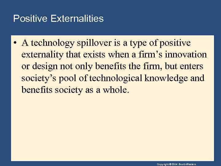 Positive Externalities • A technology spillover is a type of positive externality that exists