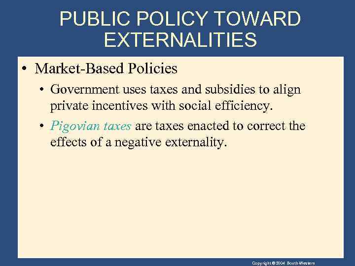 PUBLIC POLICY TOWARD EXTERNALITIES • Market-Based Policies • Government uses taxes and subsidies to