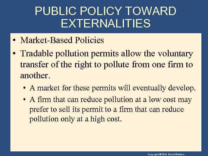 PUBLIC POLICY TOWARD EXTERNALITIES • Market-Based Policies • Tradable pollution permits allow the voluntary