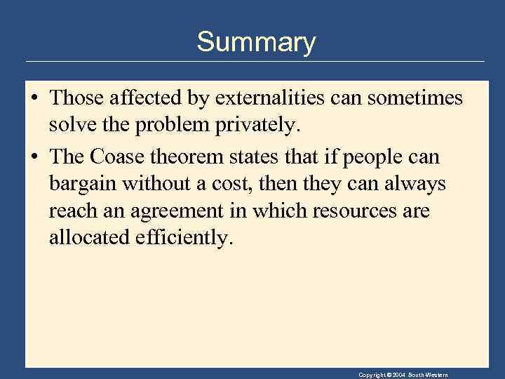 Summary • Those affected by externalities can sometimes solve the problem privately. • The