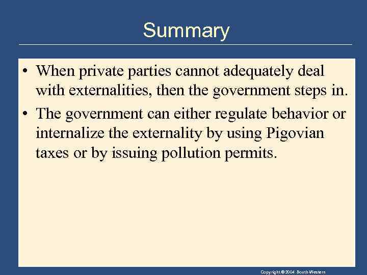 Summary • When private parties cannot adequately deal with externalities, then the government steps
