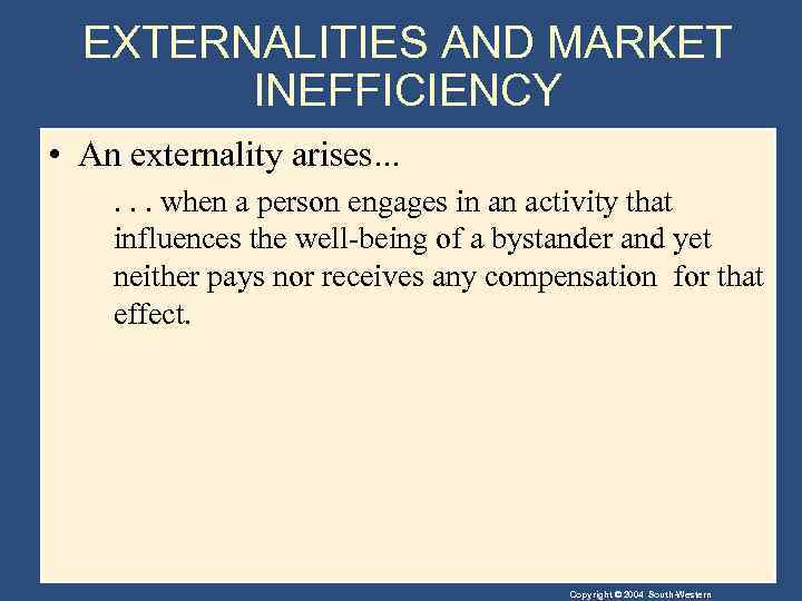 EXTERNALITIES AND MARKET INEFFICIENCY • An externality arises. . . when a person engages