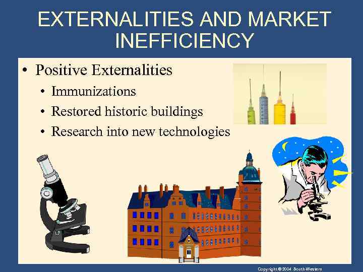 EXTERNALITIES AND MARKET INEFFICIENCY • Positive Externalities • Immunizations • Restored historic buildings •