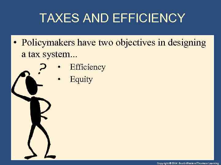 TAXES AND EFFICIENCY • Policymakers have two objectives in designing a tax system. .