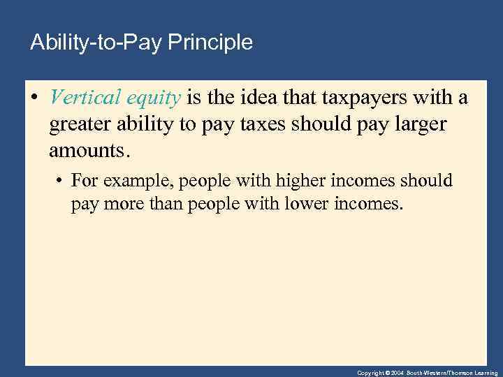 Ability-to-Pay Principle • Vertical equity is the idea that taxpayers with a greater ability