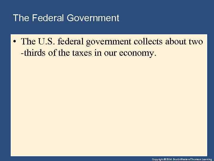 The Federal Government • The U. S. federal government collects about two -thirds of
