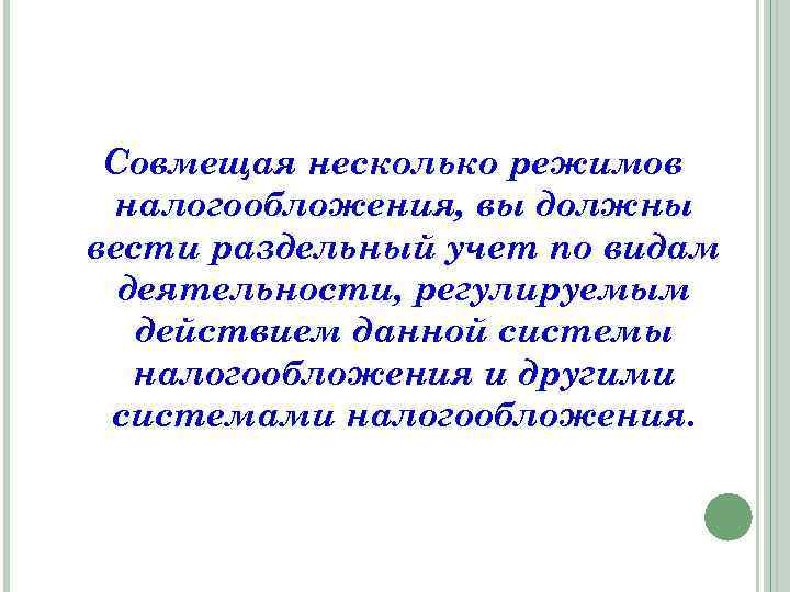Совмещая несколько режимов налогообложения, вы должны вести раздельный учет по видам деятельности, регулируемым действием