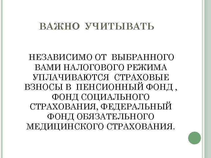 ВАЖНО УЧИТЫВАТЬ НЕЗАВИСИМО ОТ ВЫБРАННОГО ВАМИ НАЛОГОВОГО РЕЖИМА УПЛАЧИВАЮТСЯ СТРАХОВЫЕ ВЗНОСЫ В ПЕНСИОННЫЙ ФОНД