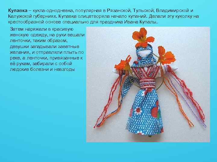 Купавка – кукла-однодневка, популярная в Рязанской, Тульской, Владимирской и Калужской губерниях. Купавка олицетворяла начало