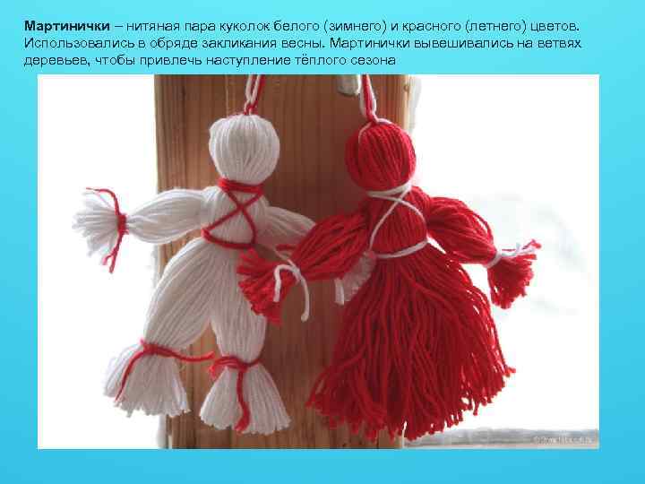 Мартинички – нитяная пара куколок белого (зимнего) и красного (летнего) цветов. Использовались в обряде