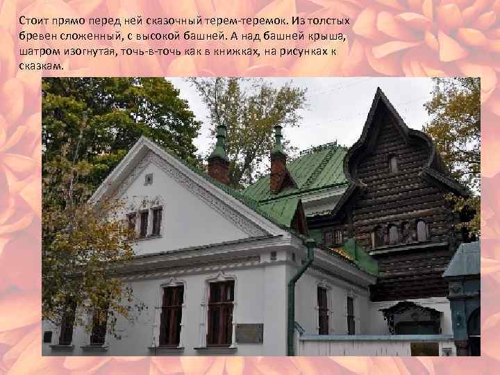 Стоит прямо перед ней сказочный терем-теремок. Из толстых бревен сложенный, с высокой башней. А