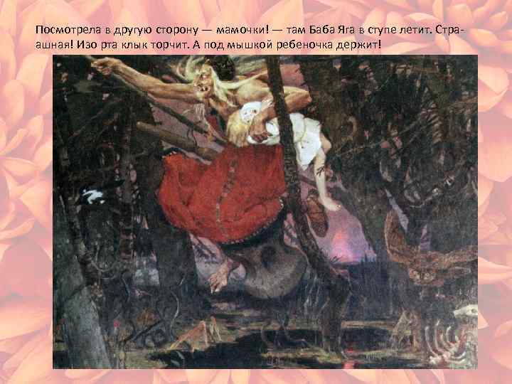 Посмотрела в другую сторону — мамочки! — там Баба Яга в ступе летит. Страашная!