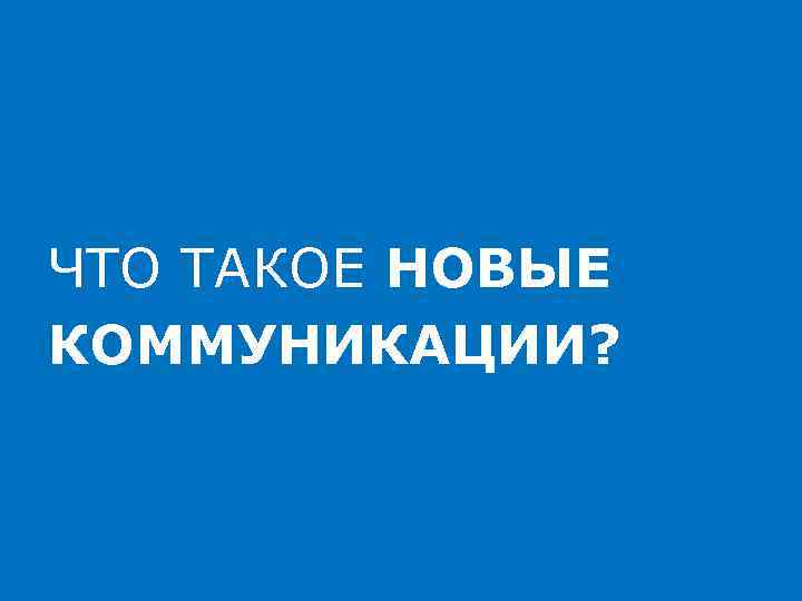 ЧТО ТАКОЕ НОВЫЕ КОММУНИКАЦИИ? 