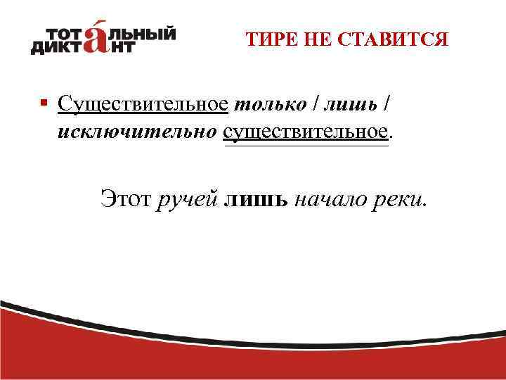 ТИРЕ НЕ СТАВИТСЯ § Существительное только / лишь / исключительно существительное. Этот ручей лишь