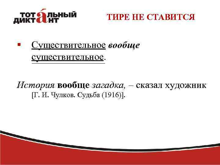 ТИРЕ НЕ СТАВИТСЯ § Существительное вообще существительное. История вообще загадка, – сказал художник [Г.