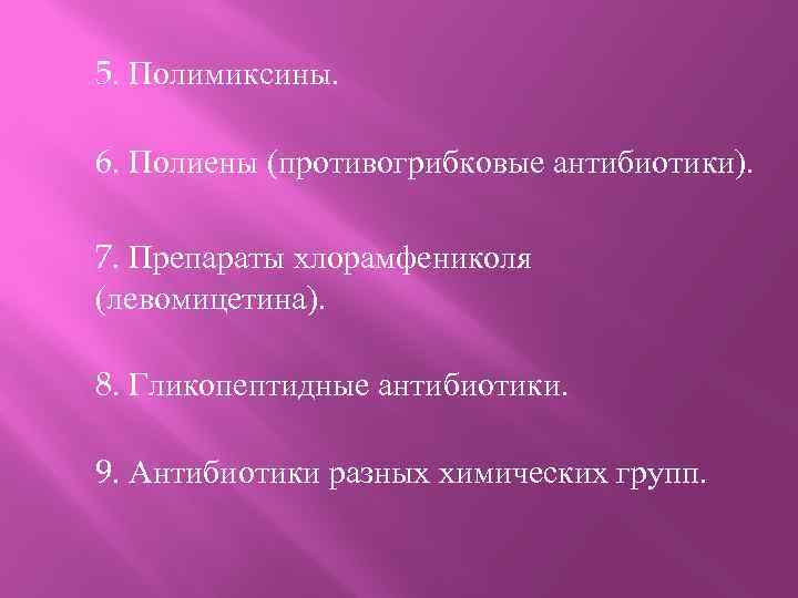 5. Полимиксины. 6. Полиены (противогрибковые антибиотики). 7. Препараты хлорамфениколя (левомицетина). 8. Гликопептидные антибиотики. 9.