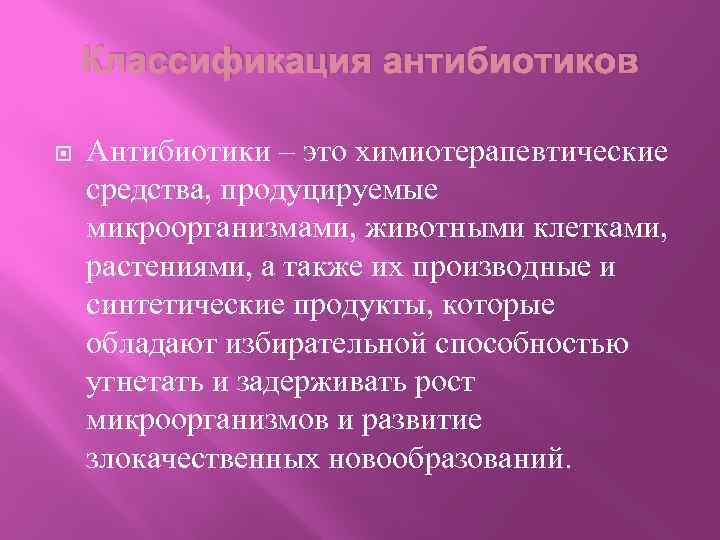 Классификация антибиотиков Антибиотики – это химиотерапевтические средства, продуцируемые микроорганизмами, животными клетками, растениями, а также