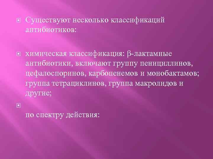  Существуют несколько классификаций антибиотиков: химическая классификация: β-лактамные антибиотики, включают группу пенициллинов, цефалоспоринов, карбопенемов