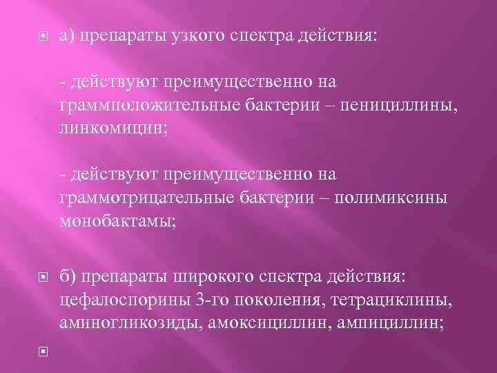  а) препараты узкого спектра действия: - действуют преимущественно на граммположительные бактерии – пенициллины,