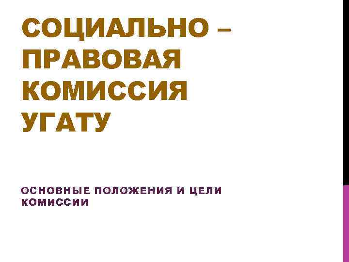 СОЦИАЛЬНО – ПРАВОВАЯ КОМИССИЯ УГАТУ ОСНОВНЫЕ ПОЛОЖЕНИЯ И ЦЕЛИ КОМИССИИ 