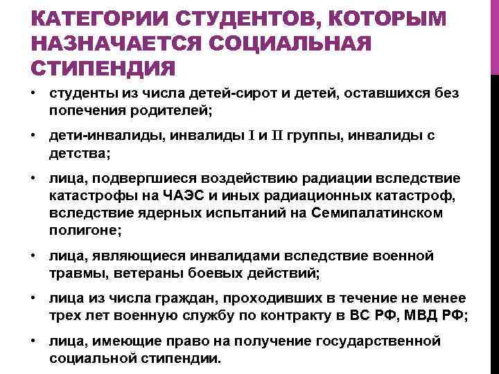 КАТЕГОРИИ СТУДЕНТОВ, КОТОРЫМ НАЗНАЧАЕТСЯ СОЦИАЛЬНАЯ СТИПЕНДИЯ • студенты из числа детей-сирот и детей, оставшихся