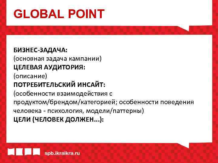 GLOBAL POINT БИЗНЕС-ЗАДАЧА: (основная задача кампании) ЦЕЛЕВАЯ АУДИТОРИЯ: (описание) ПОТРЕБИТЕЛЬСКИЙ ИНСАЙТ: (особенности взаимодействия с