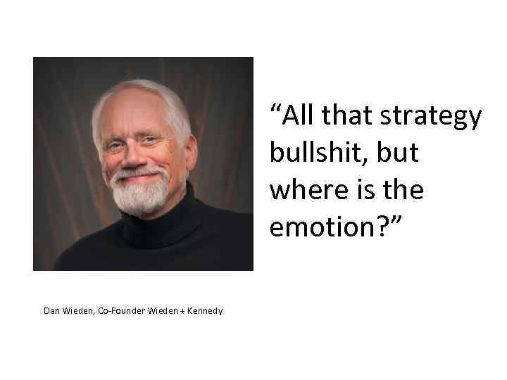 “All that strategy bullshit, but where is the emotion? ” Dan Wieden, Co-Founder Wieden