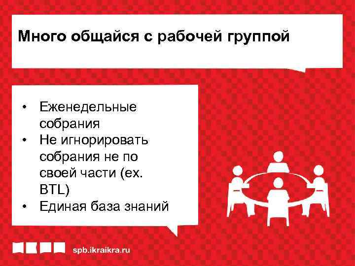Много общайся с рабочей группой • Еженедельные собрания • Не игнорировать собрания не по