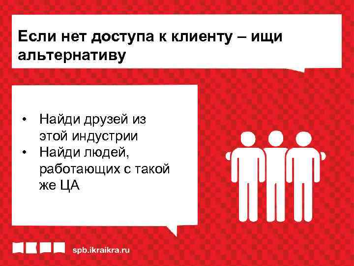 Если нет доступа к клиенту – ищи альтернативу • Найди друзей из этой индустрии